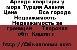 Аренда квартиры у моря Турция Алания › Цена ­ 1 950 - Все города Недвижимость » Недвижимость за границей   . Тверская обл.,Кашин г.